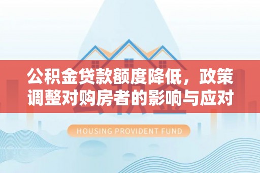 托里公积金贷款额度降低，政策调整对购房者的影响与应对策略