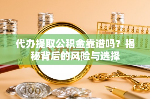 托里代办提取公积金靠谱吗？揭秘背后的风险与选择