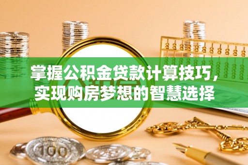 托里掌握公积金贷款计算技巧，实现购房梦想的智慧选择