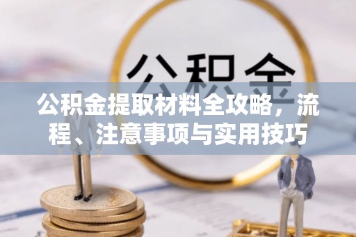 托里公积金提取材料全攻略，流程、注意事项与实用技巧