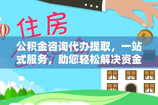 托里公积金咨询代办提取，一站式服务，助您轻松解决资金难题