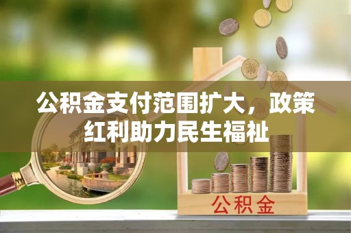 托里公积金支付范围扩大，政策红利助力民生福祉