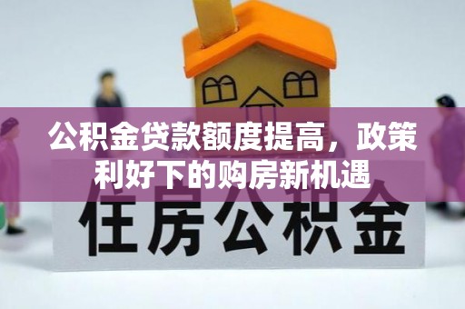 托里公积金贷款额度提高，政策利好下的购房新机遇