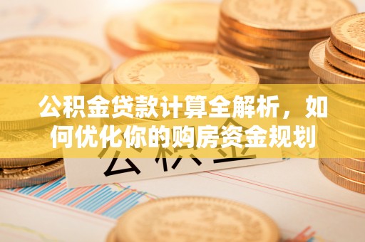 托里公积金贷款计算全解析，如何优化你的购房资金规划
