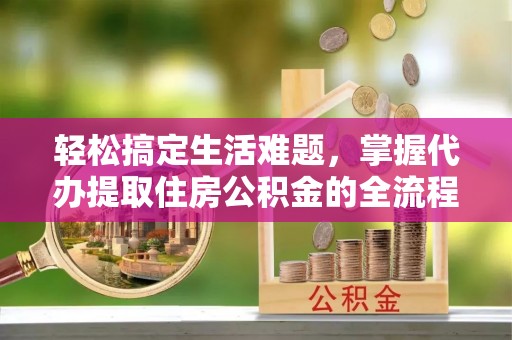 托里轻松搞定生活难题，掌握代办提取住房公积金的全流程
