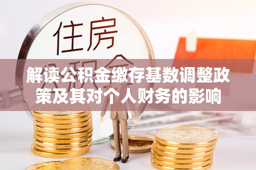 托里解读公积金缴存基数调整政策及其对个人财务的影响