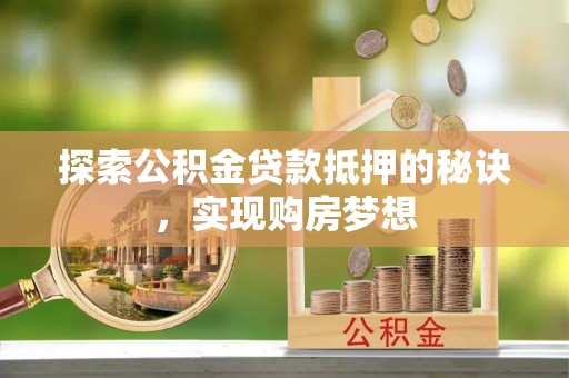 托里探索公积金贷款抵押的秘诀，实现购房梦想