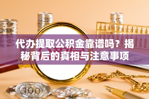 托里代办提取公积金靠谱吗？揭秘背后的真相与注意事项