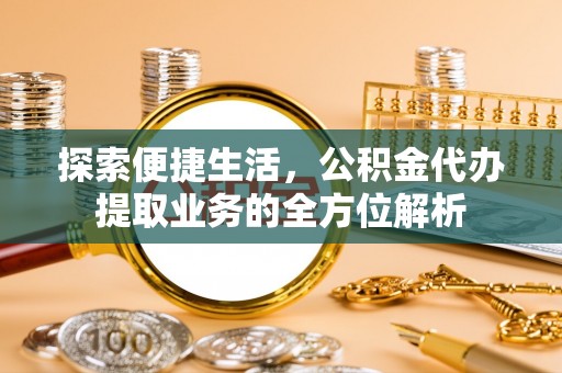托里探索便捷生活，公积金代办提取业务的全方位解析