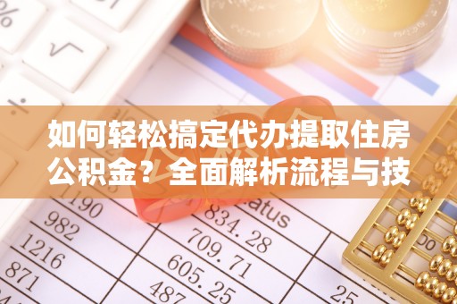 托里如何轻松搞定代办提取住房公积金？全面解析流程与技巧