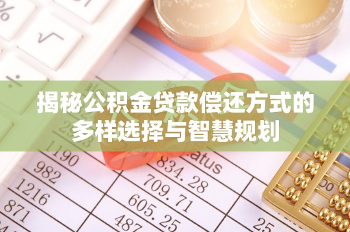 托里揭秘公积金贷款偿还方式的多样选择与智慧规划