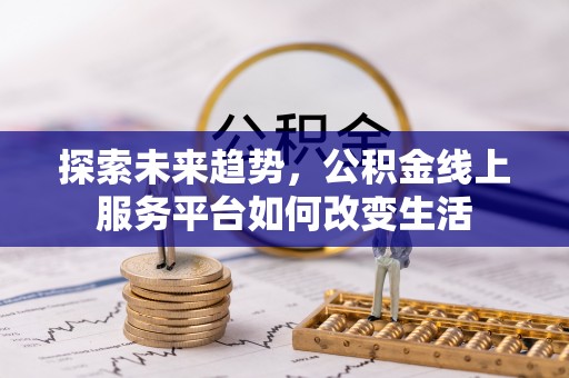 托里探索未来趋势，公积金线上服务平台如何改变生活
