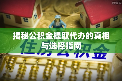 托里揭秘公积金提取代办的真相与选择指南