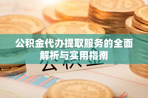 托里公积金代办提取服务的全面解析与实用指南