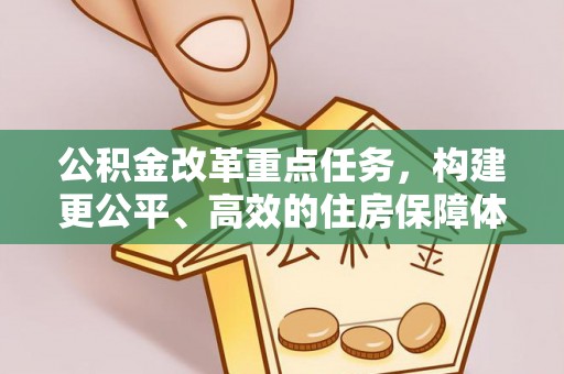 托里公积金改革重点任务，构建更公平、高效的住房保障体系