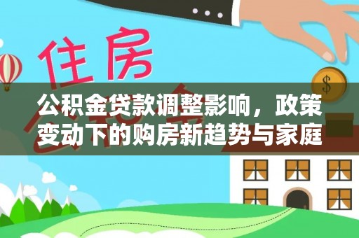 托里公积金贷款调整影响，政策变动下的购房新趋势与家庭财务规划