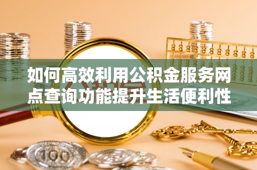 托里如何高效利用公积金服务网点查询功能提升生活便利性