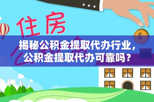 托里揭秘公积金提取代办行业，公积金提取代办可靠吗？