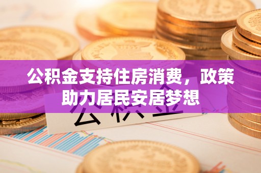 托里公积金支持住房消费，政策助力居民安居梦想