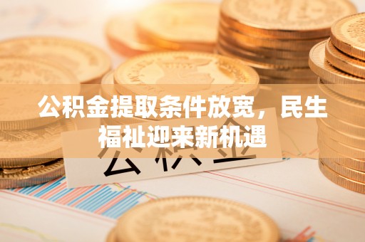 托里公积金提取条件放宽，民生福祉迎来新机遇