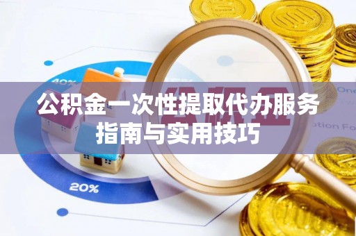 托里公积金一次性提取代办服务指南与实用技巧