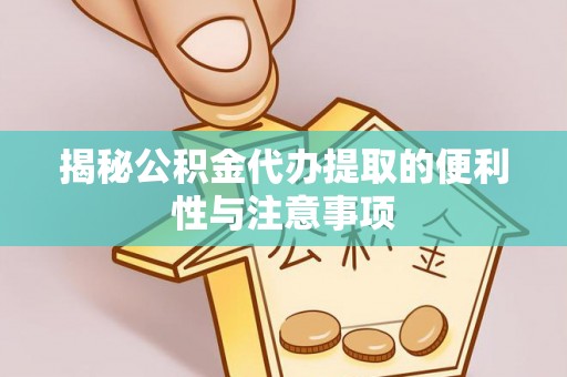 托里揭秘公积金代办提取的便利性与注意事项