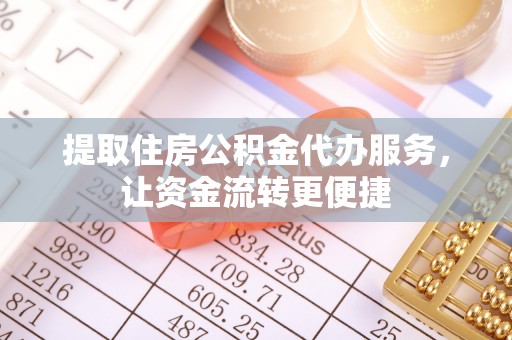 托里提取住房公积金代办服务，让资金流转更便捷