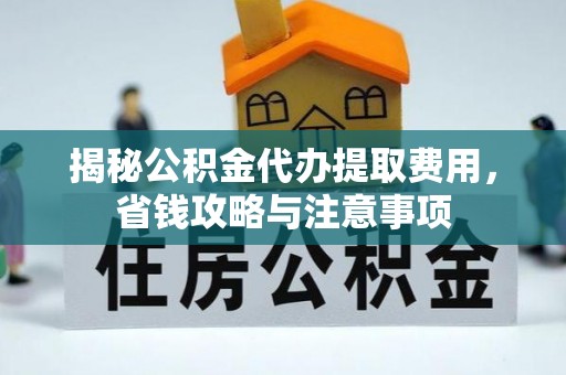 托里揭秘公积金代办提取费用，省钱攻略与注意事项
