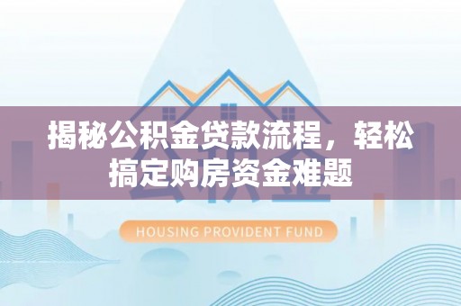 托里揭秘公积金贷款流程，轻松搞定购房资金难题