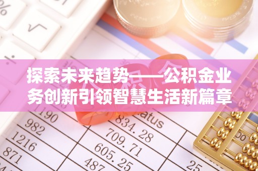 托里探索未来趋势——公积金业务创新引领智慧生活新篇章