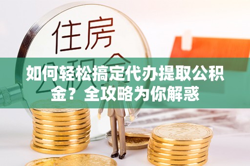 托里如何轻松搞定代办提取公积金？全攻略为你解惑