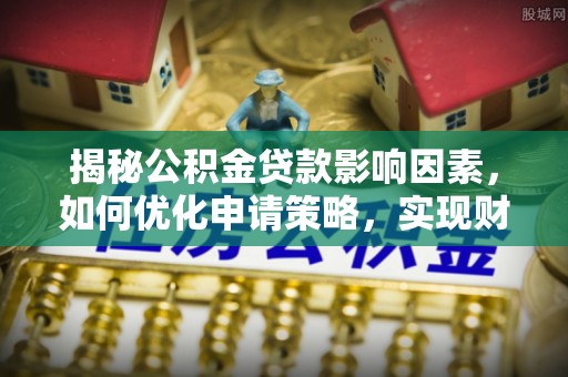 托里揭秘公积金贷款影响因素，如何优化申请策略，实现财务自由？