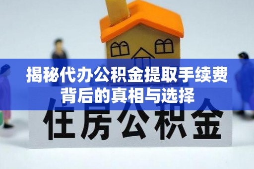 托里揭秘代办公积金提取手续费背后的真相与选择