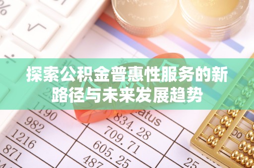 托里探索公积金普惠性服务的新路径与未来发展趋势