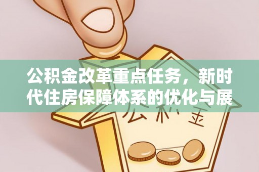 托里公积金改革重点任务，新时代住房保障体系的优化与展望
