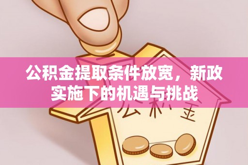 托里公积金提取条件放宽，新政实施下的机遇与挑战