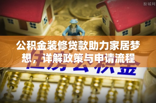 托里公积金装修贷款助力家居梦想，详解政策与申请流程