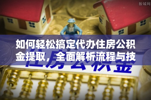 托里如何轻松搞定代办住房公积金提取，全面解析流程与技巧