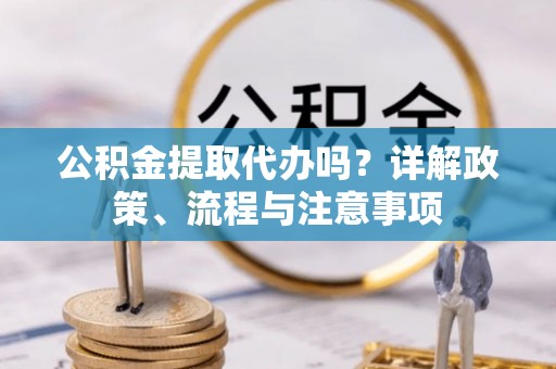 托里公积金提取代办吗？详解政策、流程与注意事项