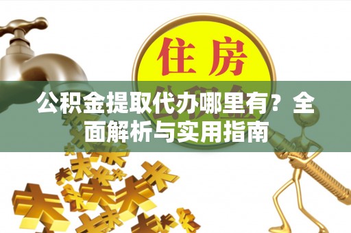 托里公积金提取代办哪里有？全面解析与实用指南