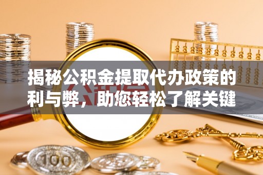 托里揭秘公积金提取代办政策的利与弊，助您轻松了解关键要点