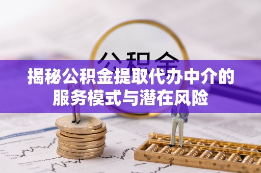 托里揭秘公积金提取代办中介的服务模式与潜在风险
