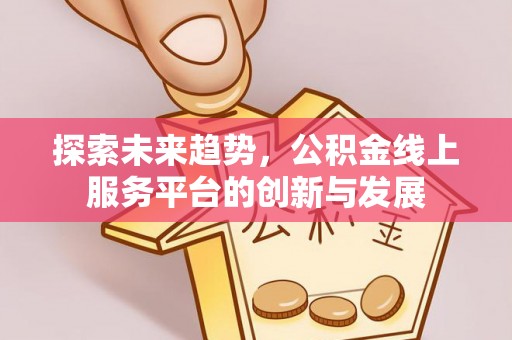 托里探索未来趋势，公积金线上服务平台的创新与发展