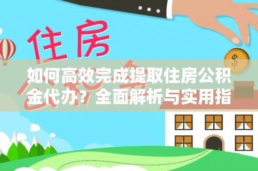 托里如何高效完成提取住房公积金代办？全面解析与实用指南