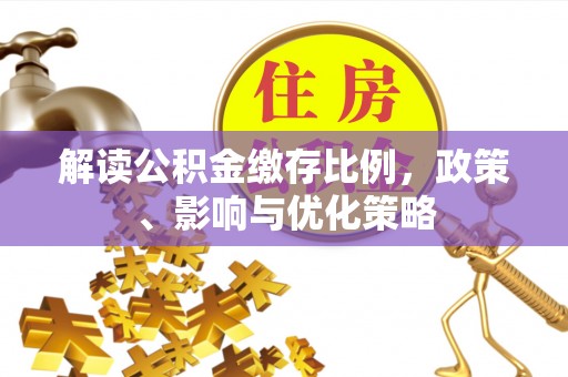 托里解读公积金缴存比例，政策、影响与优化策略