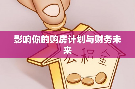 托里影响你的购房计划与财务未来