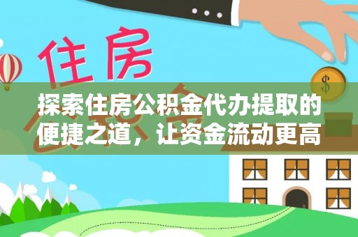 托里探索住房公积金代办提取的便捷之道，让资金流动更高效