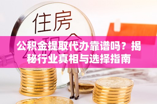 托里公积金提取代办靠谱吗？揭秘行业真相与选择指南