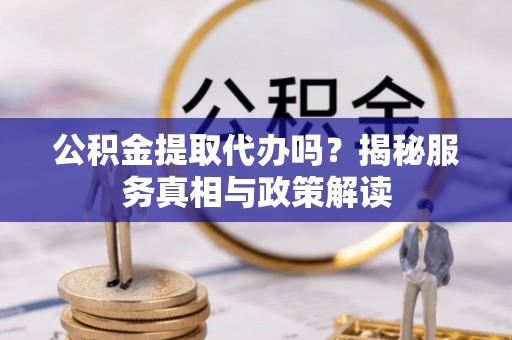 托里公积金提取代办吗？揭秘服务真相与政策解读