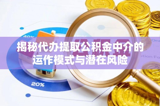 托里揭秘代办提取公积金中介的运作模式与潜在风险
